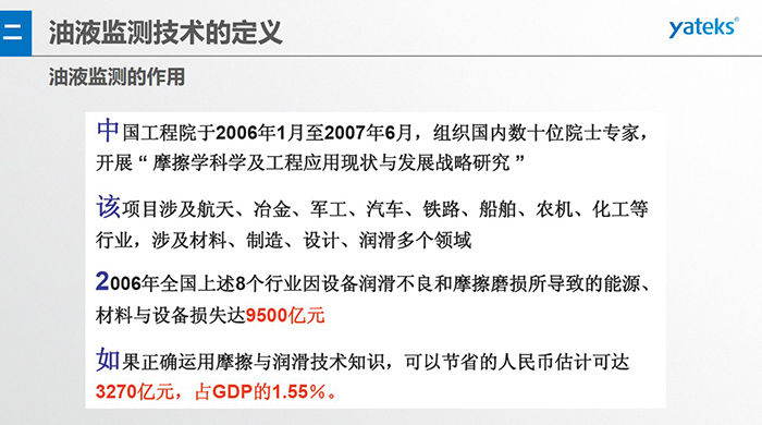 油液監測的作用：中國工程院于2006年1月至2007年6月組織國內數十位院士專家開展 摩擦學科學及工程應用現狀與發展戰略研究，該項目涉及航天、冶金、軍工、汽車、鐵路 等多個領域