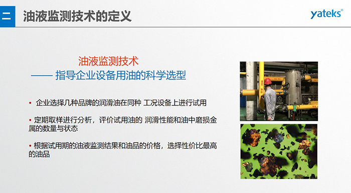 油液是機器的血液，監測技術是企業開展，“設備潤滑管理和視情維護”的重要手段，· 油品的選型優化，· 油品的污染控制，· 在用油的換油確定