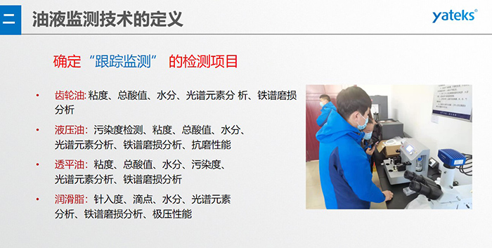 油液監測”重在趨勢分析，因為數據趨勢的變化比指標的單一變化所表達的設備潤滑狀態的信息更準確。因此，對運行設備中的油品應定期取樣檢驗，了解趨勢變化，這樣才能準確獲取油品狀況和系統運行的磨損情況。